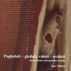 Pogledati - Gledati, videti - uvideti: zgodovinsko-antropološke študije